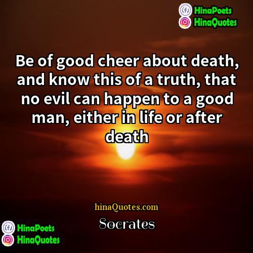 Socrates Quotes | Be of good cheer about death, and